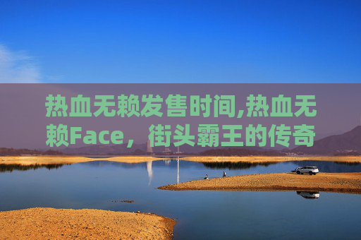 热血无赖发售时间,热血无赖Face，街头霸王的传奇