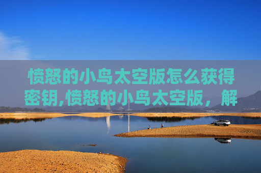 愤怒的小鸟太空版怎么获得密钥,愤怒的小鸟太空版，解锁宇宙冒险的密码