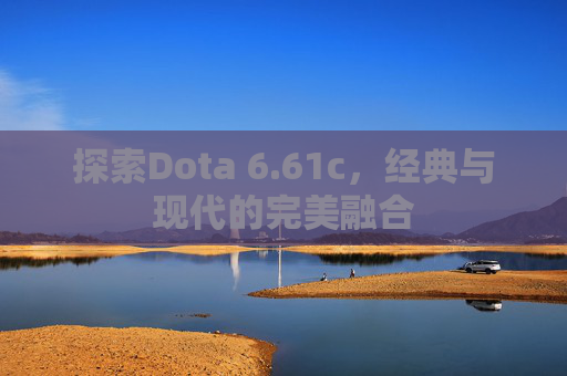 探索Dota 6.61c,经典与现代的完美融合