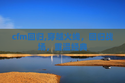 cfm回归,穿越火线，回归战场，重温经典