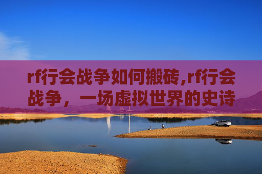 rf行会战争如何搬砖,rf行会战争，一场虚拟世界的史诗对决