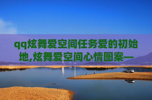 qq炫舞爱空间任务爱的初始地,炫舞爱空间心情图案——让每一次跳动都充满情感