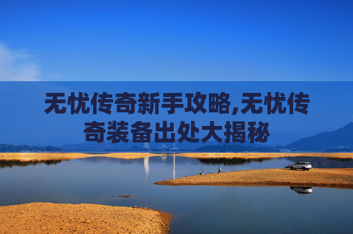 无忧传奇新手攻略,无忧传奇装备出处大揭秘