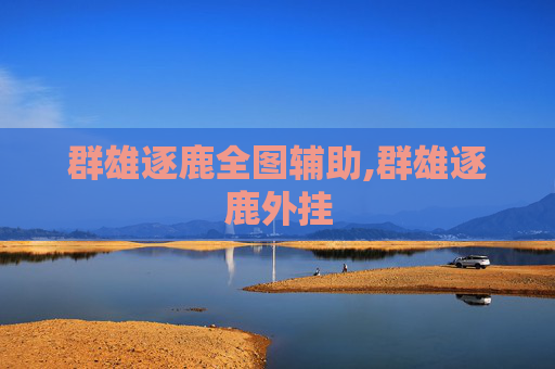 群雄逐鹿全图辅助,群雄逐鹿外挂 群雄逐鹿全图辅助,群雄逐鹿外挂