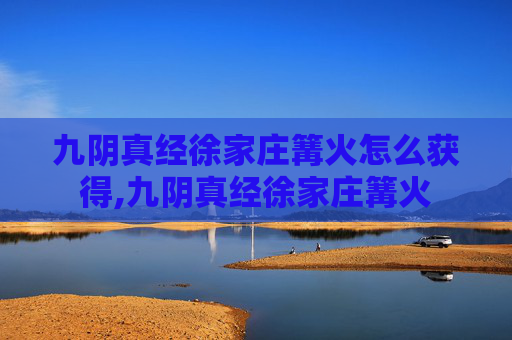 九阴真经徐家庄篝火怎么获得,九阴真经徐家庄篝火