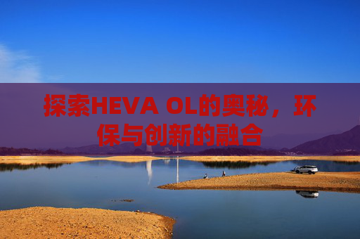 探索HEVA OL的奥秘，环保与创新的融合