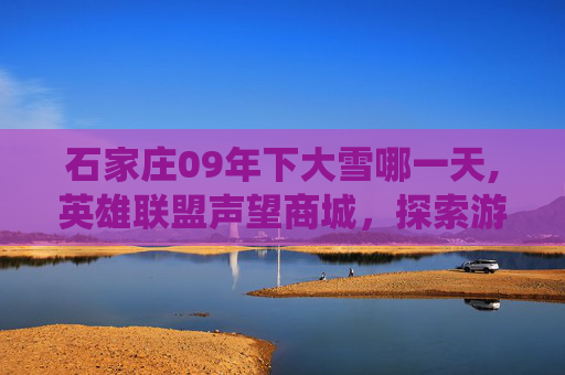 石家庄09年下大雪哪一天,英雄联盟声望商城，探索游戏内经济系统的新天地