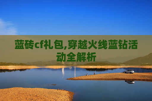 蓝砖cf礼包,穿越火线蓝钻活动全解析 蓝砖cf礼包,穿越火线蓝钻活动全解析