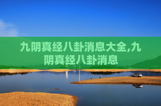 九阴真经八卦消息大全,九阴真经八卦消息