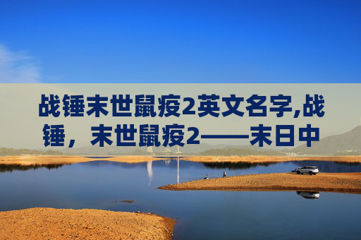 战锤末世鼠疫2英文名字,战锤，末世鼠疫2——末日中的求生与抗争