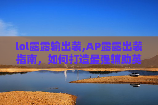lol露露输出装,AP露露出装指南，如何打造最强辅助英雄