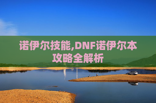 诺伊尔技能,DNF诺伊尔本攻略全解析