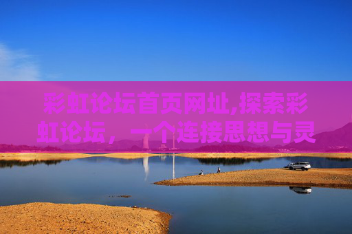 彩虹论坛首页网址,探索彩虹论坛，一个连接思想与灵感的虚拟空间