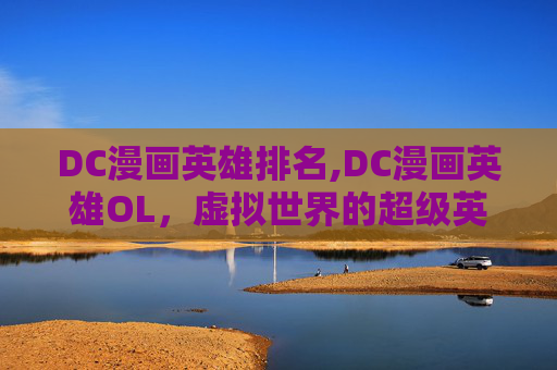 DC漫画英雄排名,DC漫画英雄OL，虚拟世界的超级英雄冒险
