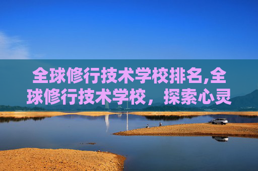 全球修行技术学校排名,全球修行技术学校，探索心灵成长的奥秘