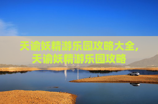 天谕妖精游乐园攻略大全,天谕妖精游乐园攻略