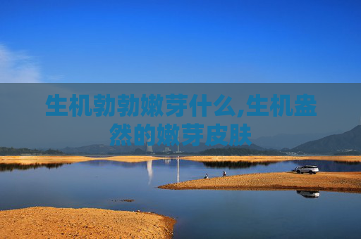 生机勃勃嫩芽什么,生机盎然的嫩芽皮肤