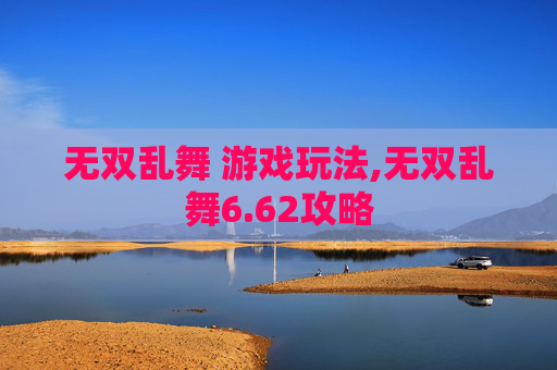 无双乱舞 游戏玩法,无双乱舞6.62攻略