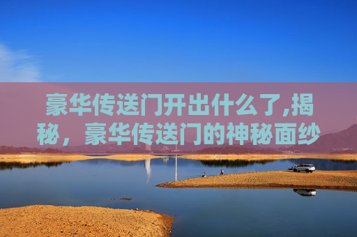 豪华传送门开出什么了,揭秘，豪华传送门的神秘面纱