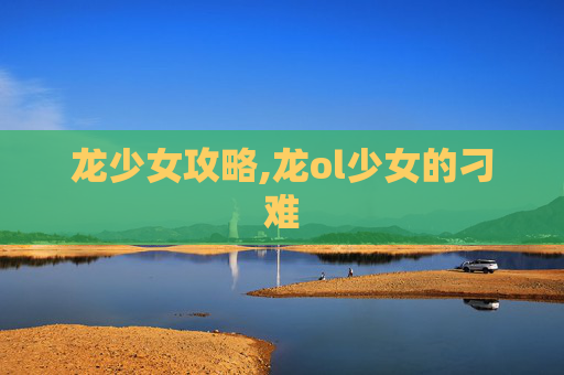 龙少女攻略,龙ol少女的刁难