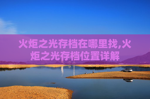 火炬之光存档在哪里找,火炬之光存档位置详解