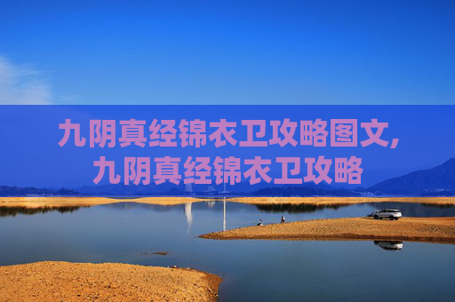 九阴真经锦衣卫攻略图文,九阴真经锦衣卫攻略