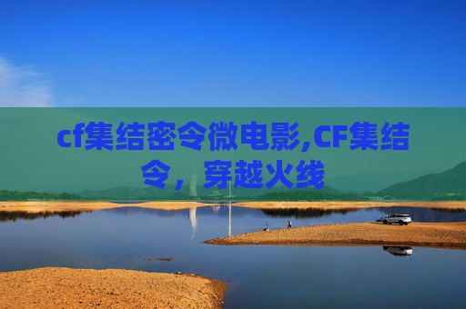 cf集结密令微电影,CF集结令,穿越火线 cf集结密令微电影,CF集结令,穿越火线