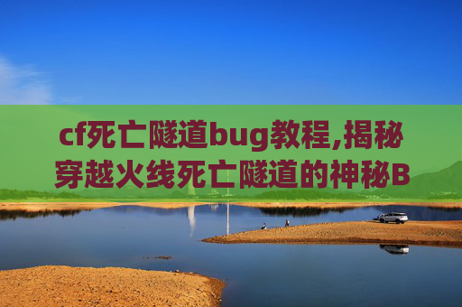 cf死亡隧道bug教程,揭秘穿越火线死亡隧道的神秘BUG