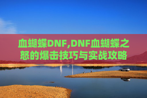 血蝴蝶DNF,DNF血蝴蝶之怒的爆击技巧与实战攻略