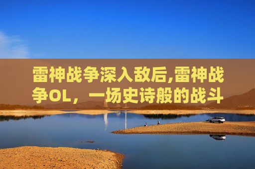 雷神战争深入敌后,雷神战争OL，一场史诗般的战斗之旅