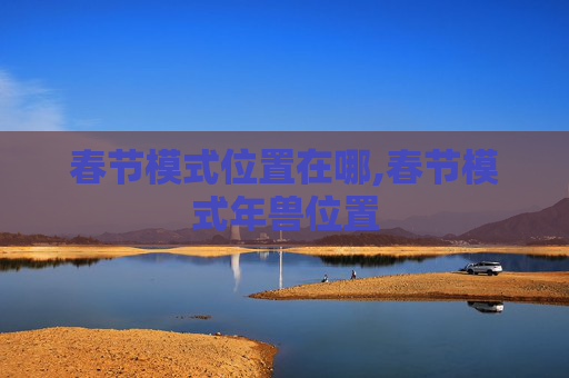 春节模式位置在哪,春节模式年兽位置 春节模式位置在哪,春节模式年兽位置