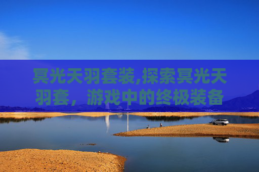冥光天羽套装,探索冥光天羽套，游戏中的终极装备