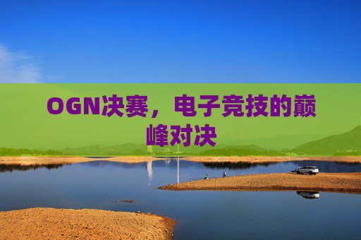 OGN决赛，电子竞技的巅峰对决