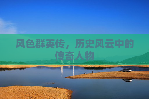 风色群英传，历史风云中的传奇人物
