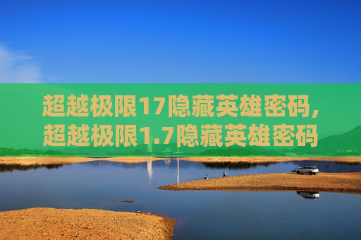 超越极限17隐藏英雄密码,超越极限1.7隐藏英雄密码