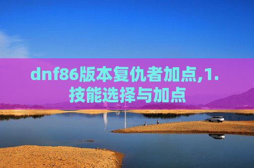 dnf86版本复仇者加点,1. 技能选择与加点