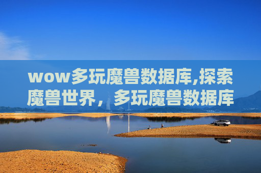 wow多玩魔兽数据库,探索魔兽世界，多玩魔兽数据库的深度解析