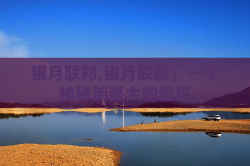 银月联邦,银月联盟，一个神秘而强大的组织