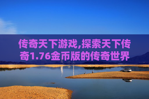 传奇天下游戏,探索天下传奇1.76金币版的传奇世界