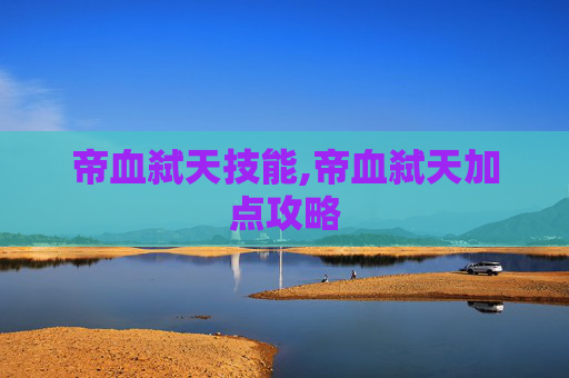 帝血弑天技能,帝血弑天加点攻略