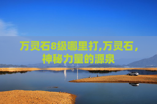 万灵石8级哪里打,万灵石,神秘力量的源泉 万灵石8级哪里打,万灵石,神秘力量的源泉