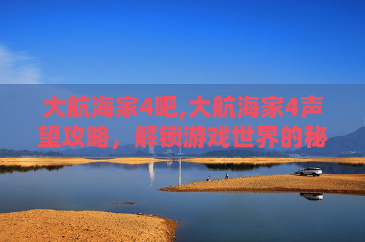大航海家4吧,大航海家4声望攻略，解锁游戏世界的秘密
