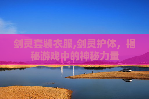 剑灵套装衣服,剑灵护体，揭秘游戏中的神秘力量