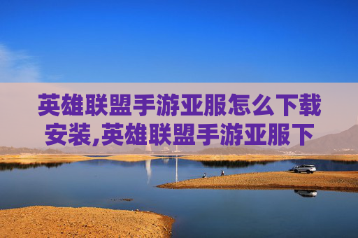 英雄联盟手游亚服怎么下载安装,英雄联盟手游亚服下载指南