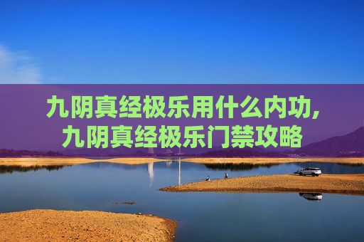 九阴真经极乐用什么内功,九阴真经极乐门禁攻略