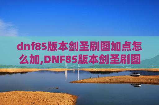 dnf85版本剑圣刷图加点怎么加,DNF85版本剑圣刷图加点攻略