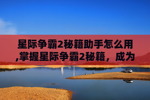 星际争霸2秘籍助手怎么用,掌握星际争霸2秘籍,成为战术大师