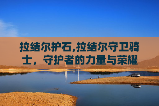 拉结尔护石,拉结尔守卫骑士，守护者的力量与荣耀