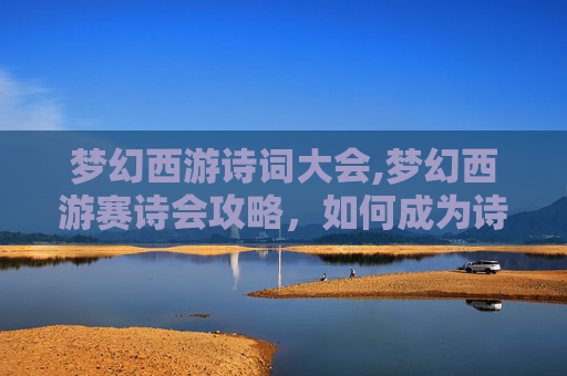 梦幻西游诗词大会,梦幻西游赛诗会攻略，如何成为诗歌大师