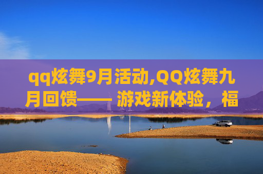 qq炫舞9月活动,QQ炫舞九月回馈—— 游戏新体验,福利大放送! qq炫舞9月活动,QQ炫舞九月回馈—— 游戏新体验,福利大放送!